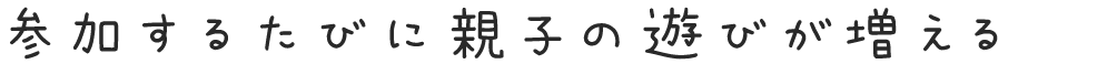 参加するたびに親子の遊びが増える