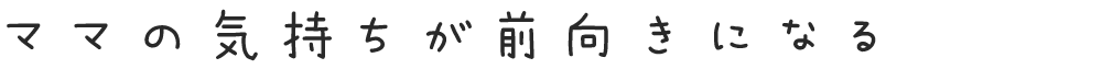 ママの気持ちが前向きになる