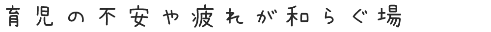 育児の不安や疲れが和らぐ場